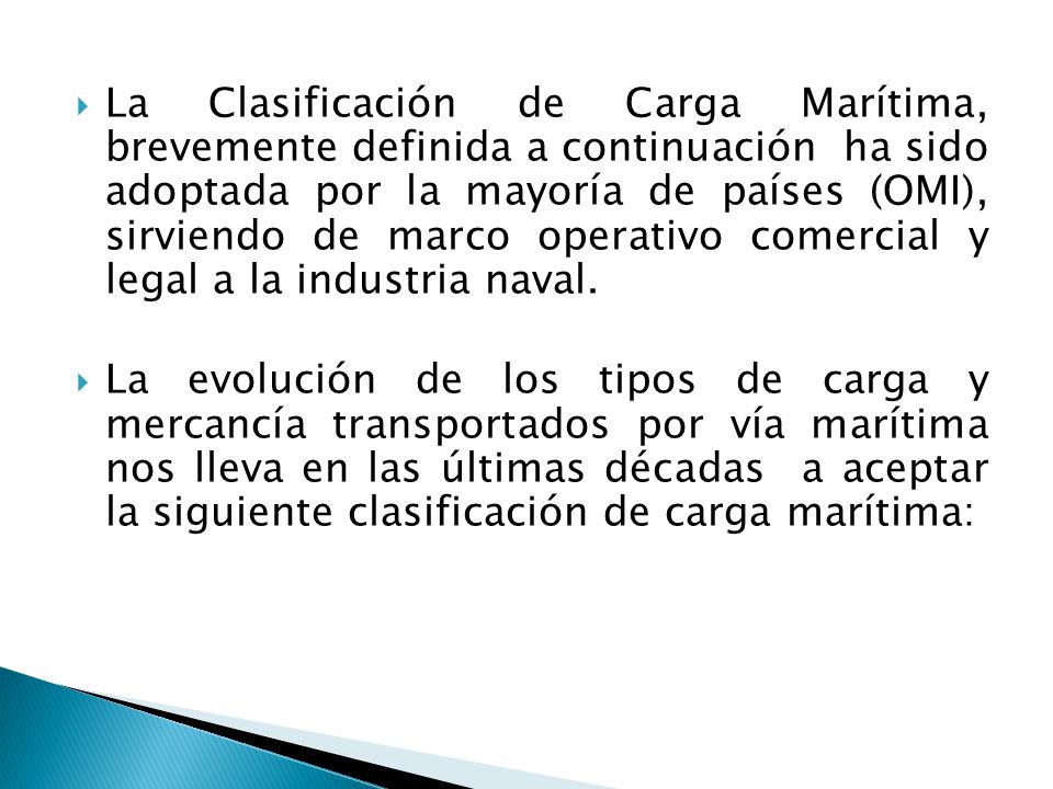 La Clasificación de Carga Marítima, brevemente definida a continuación ha sido adoptada por la mayoría de países (OMI), sirviendo de marco operativo comercial y legal a la industria naval.