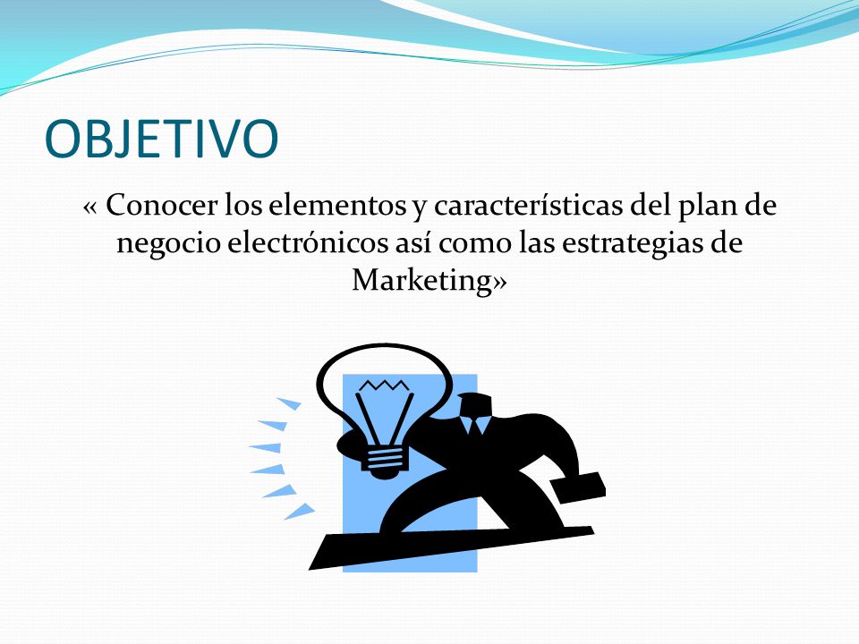 OBJETIVO « Conocer los elementos y características del plan de negocio electrónicos así como las estrategias de Marketing»