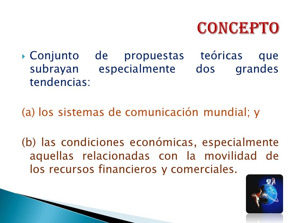 CONCEPTO Conjunto de propuestas teóricas que subrayan especialmente dos grandes tendencias: (a) los sistemas de comunicación mundial; y.