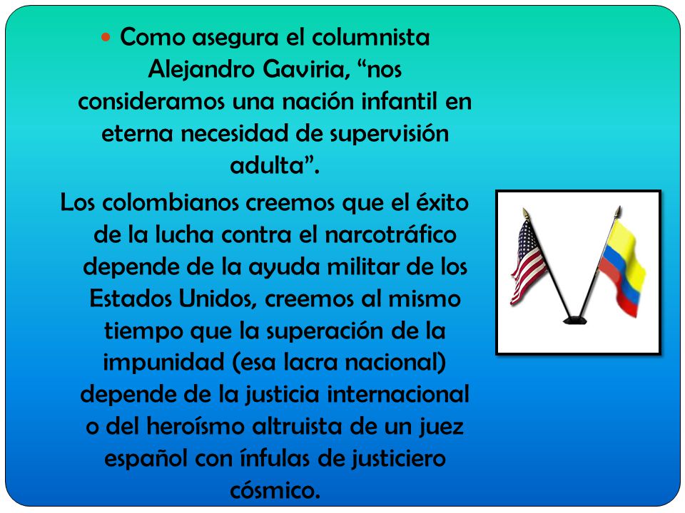 Como asegura el columnista Alejandro Gaviria, nos consideramos una nación infantil en eterna necesidad de supervisión adulta .