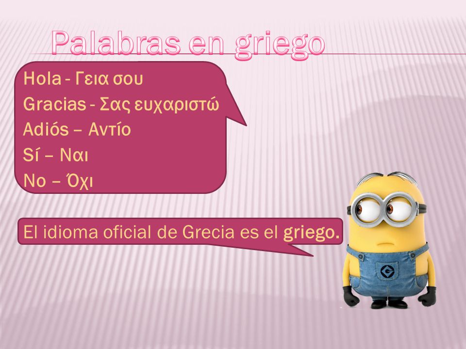 Palabras en griego Hola - Γεια σου Gracias - Σας ευχαριστώ Adiós – Αντίο Sí – Ναι No – Όχι El idioma oficial de Grecia es el griego.