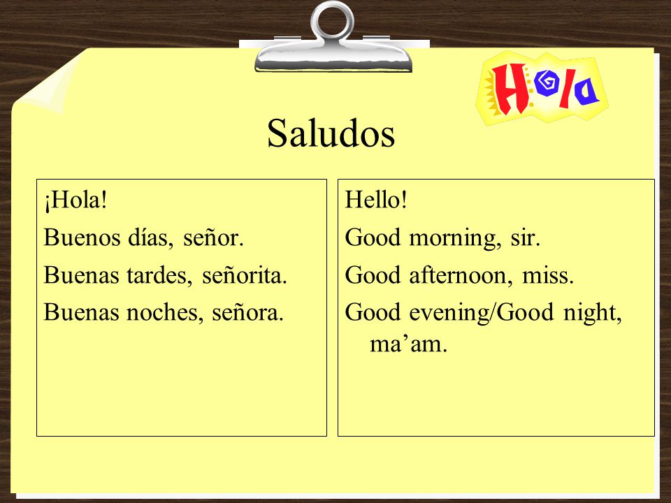 Saludos ¡Hola! Buenos días, señor. Buenas tardes, señorita. Buenas noches, señora.