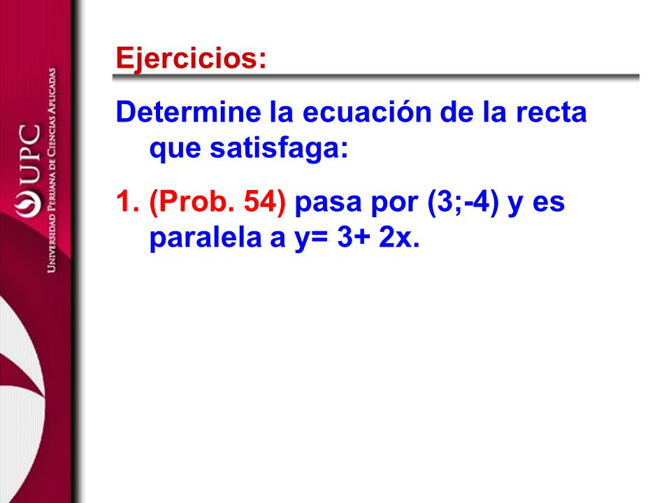 Ejercicios: Determine la ecuación de la recta que satisfaga: (Prob.