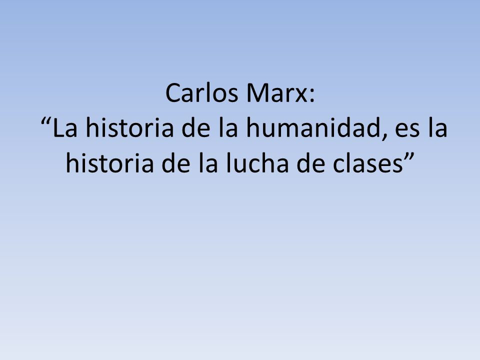 Carlos Marx: La historia de la humanidad, es la historia de la lucha de clases