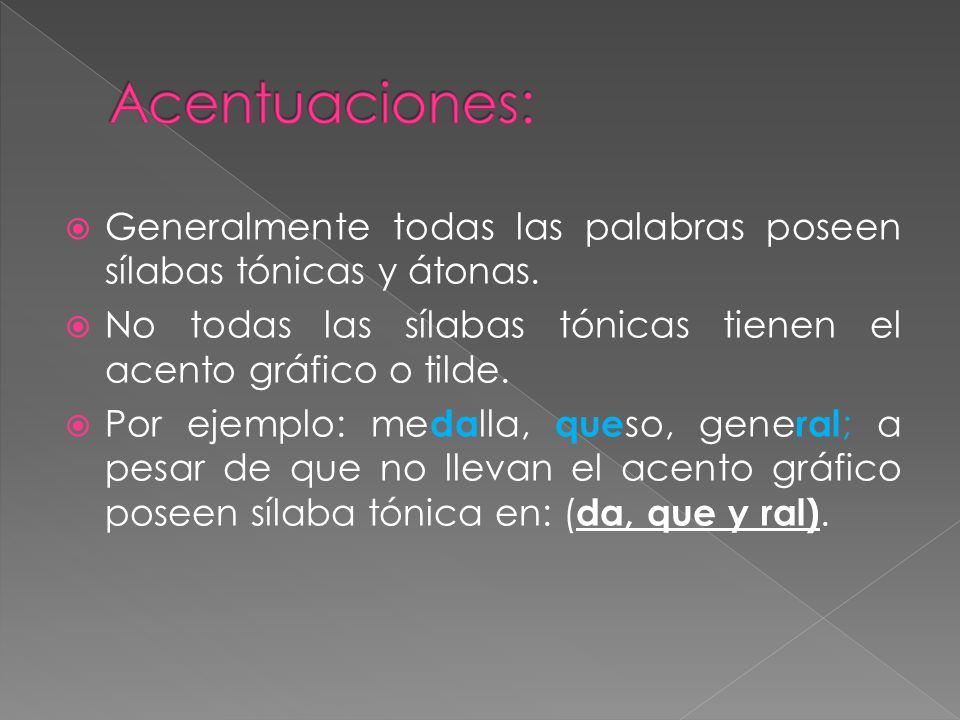 Acentuaciones: Generalmente todas las palabras poseen sílabas tónicas y átonas. No todas las sílabas tónicas tienen el acento gráfico o tilde.