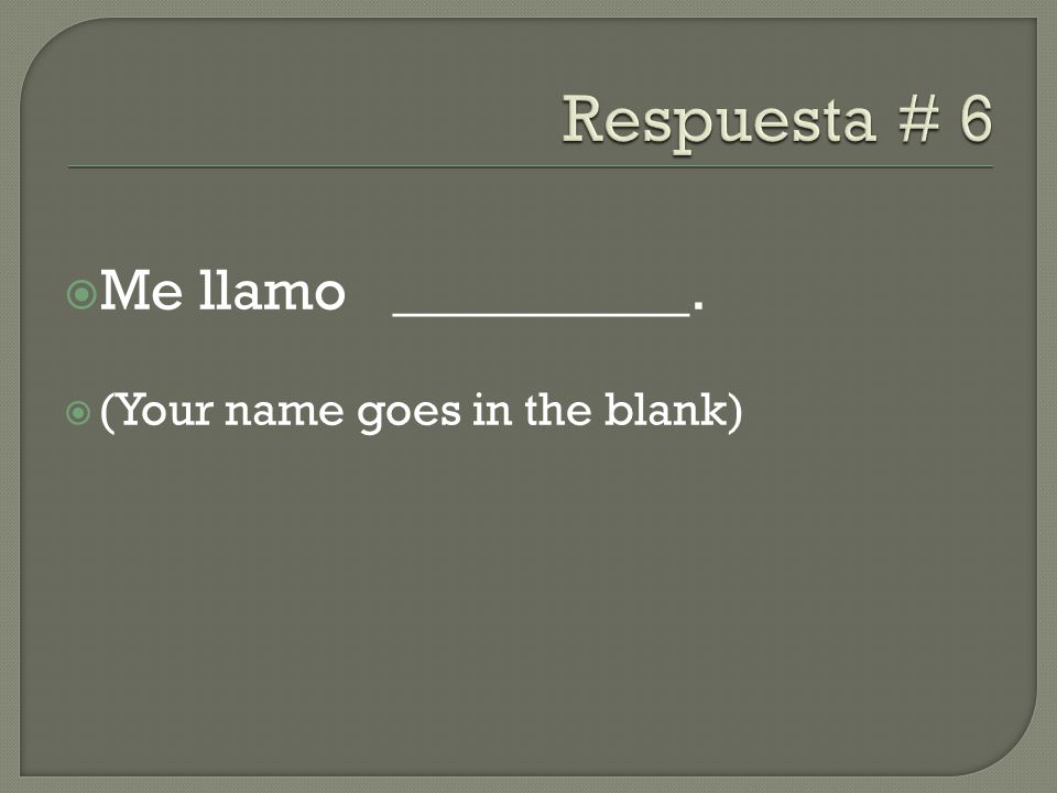 Respuesta # 6 Me llamo __________. (Your name goes in the blank)