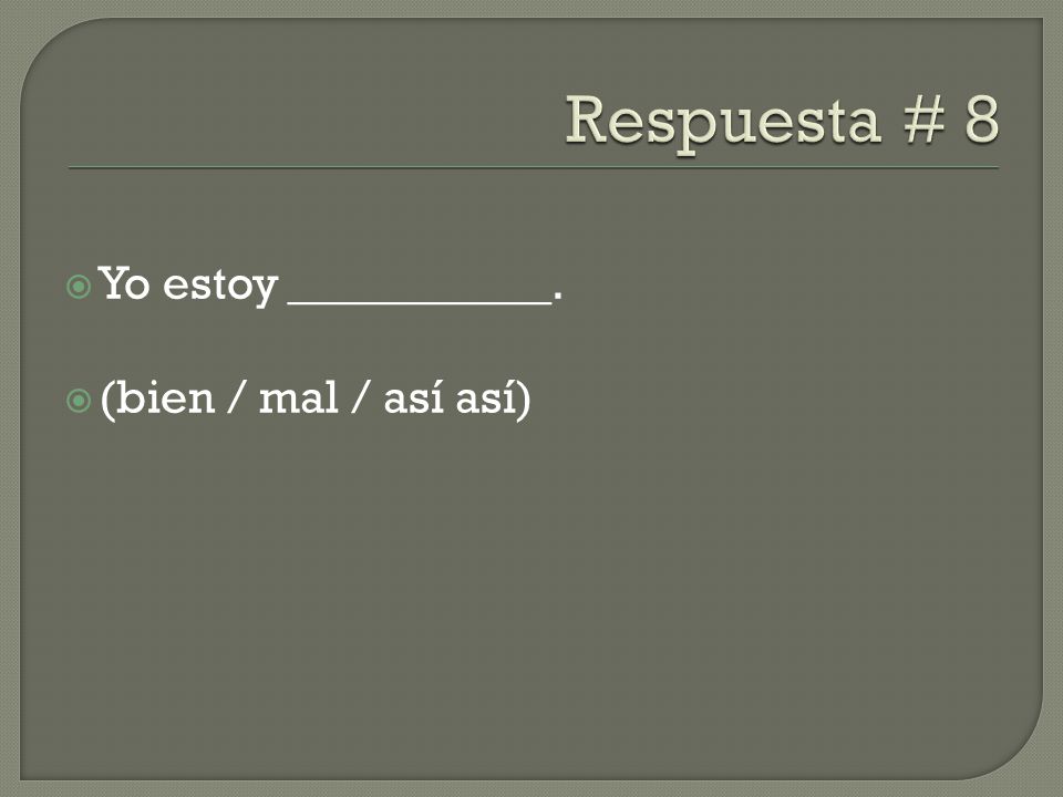 Respuesta # 8 Yo estoy ___________. (bien / mal / así así)