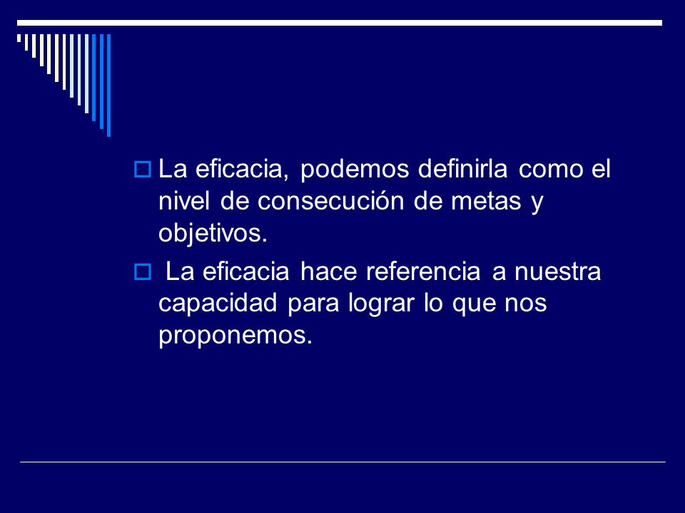 La eficacia, podemos definirla como el nivel de consecución de metas y objetivos.