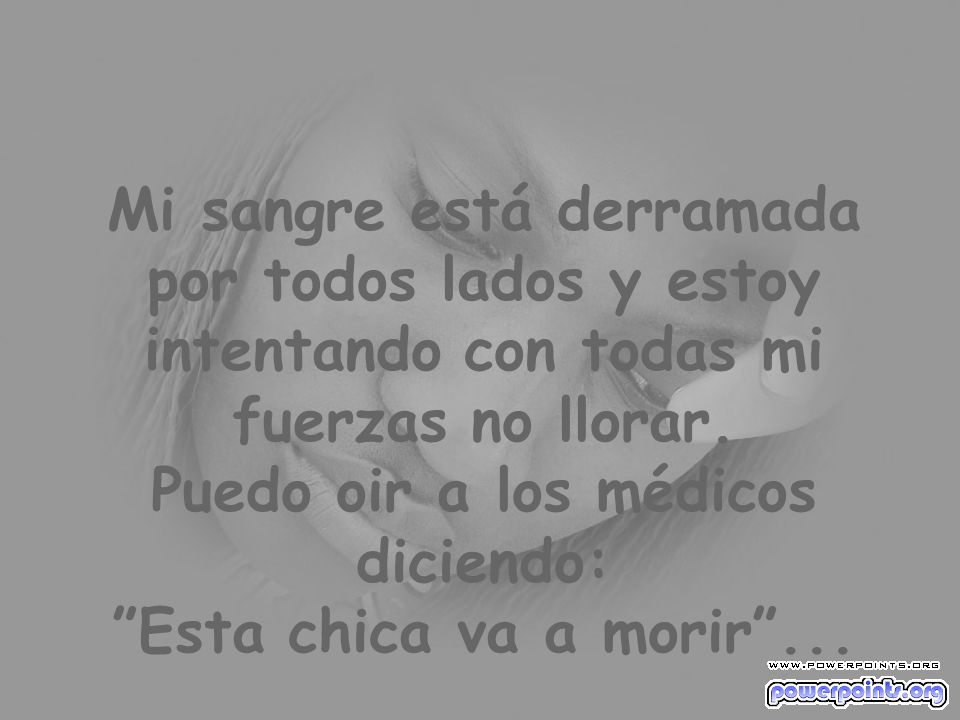 Mi sangre está derramada por todos lados y estoy intentando con todas mi fuerzas no llorar.
