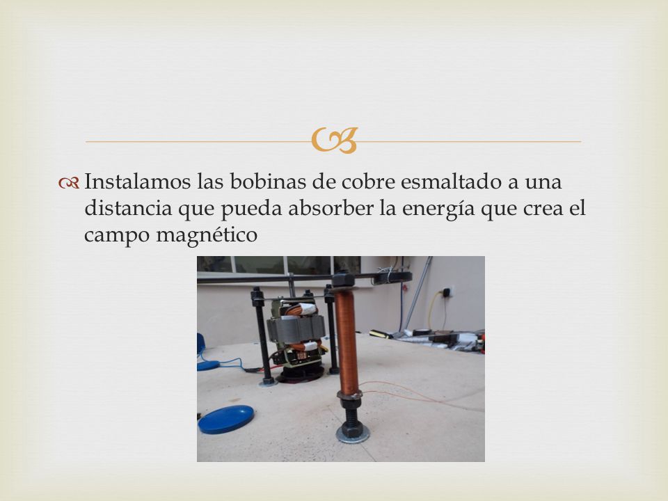Instalamos las bobinas de cobre esmaltado a una distancia que pueda absorber la energía que crea el campo magnético