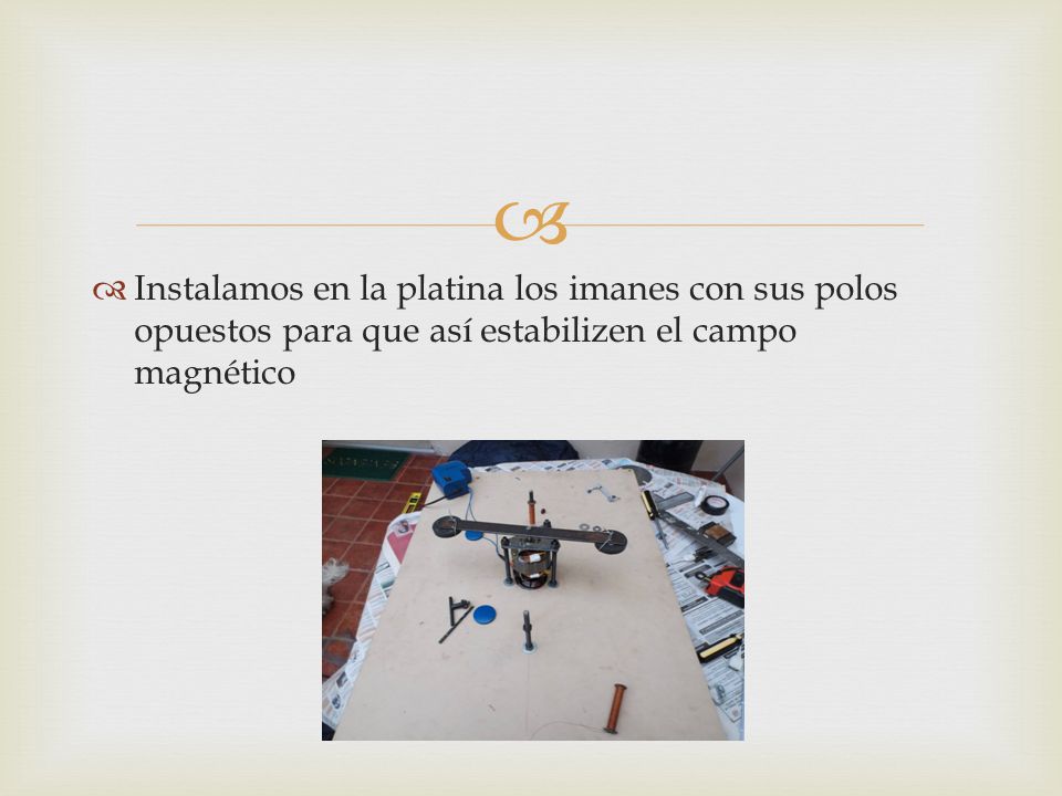 Instalamos en la platina los imanes con sus polos opuestos para que así estabilizen el campo magnético