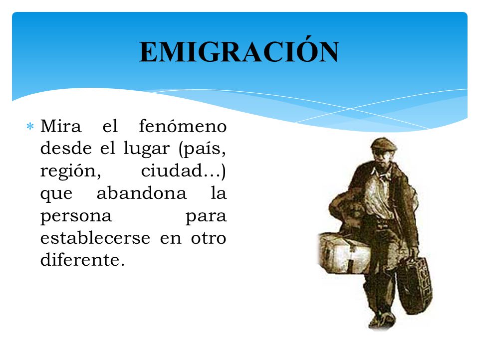 EMIGRACIÓN Mira el fenómeno desde el lugar (país, región, ciudad…) que abandona la persona para establecerse en otro diferente.