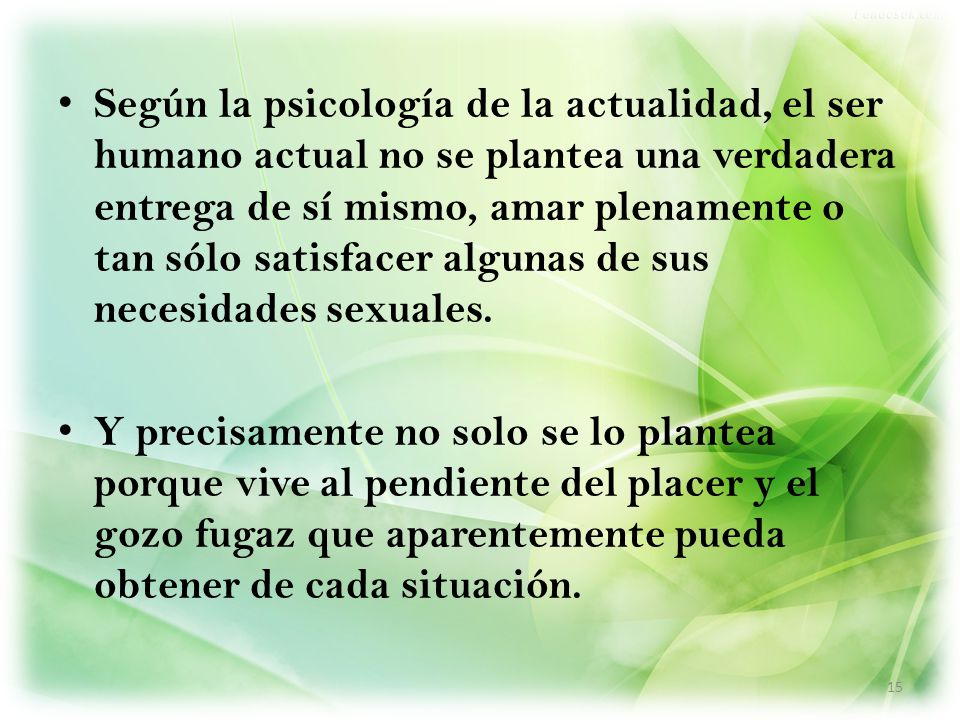 Según la psicología de la actualidad, el ser humano actual no se plantea una verdadera entrega de sí mismo, amar plenamente o tan sólo satisfacer algunas de sus necesidades sexuales.