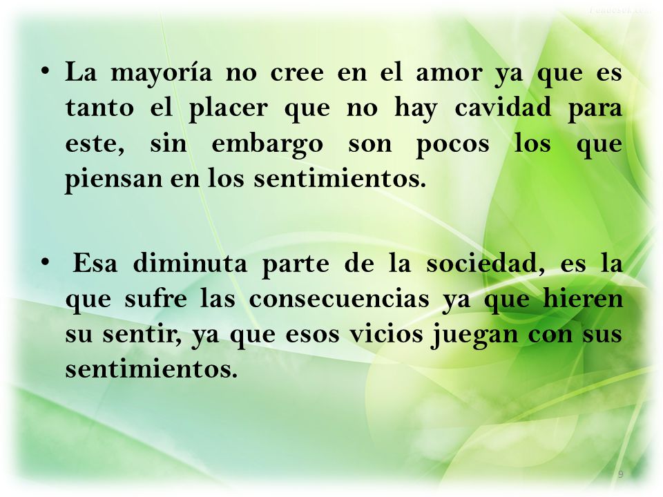 La mayoría no cree en el amor ya que es tanto el placer que no hay cavidad para este, sin embargo son pocos los que piensan en los sentimientos.