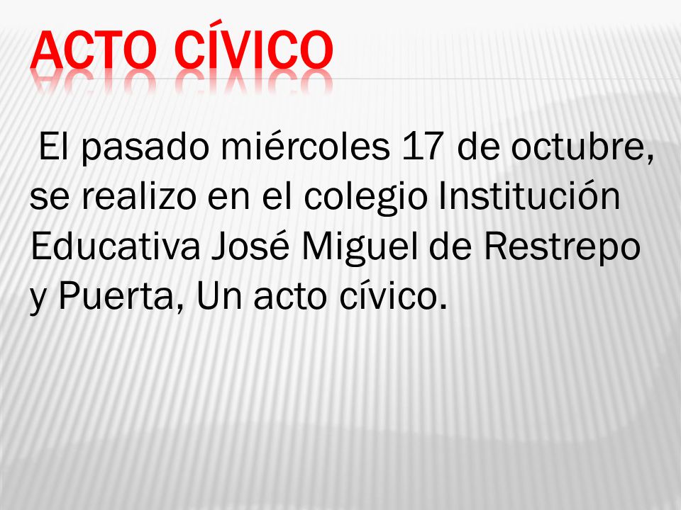 Acto cívico El pasado miércoles 17 de octubre, se realizo en el colegio Institución Educativa José Miguel de Restrepo y Puerta, Un acto cívico.