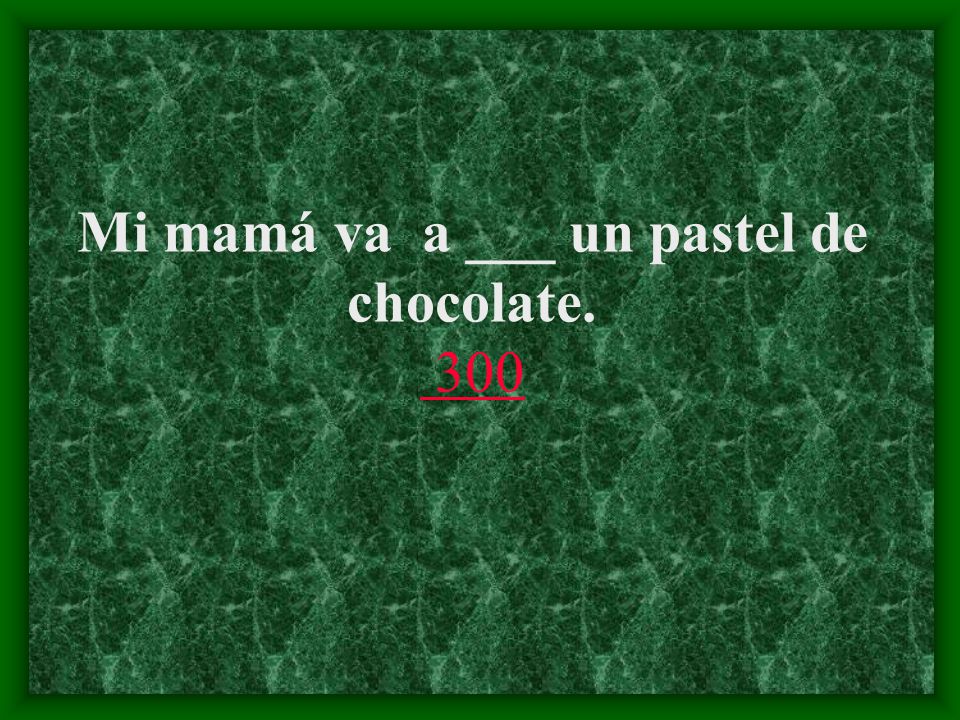 Mi mamá va a ___ un pastel de chocolate. 300