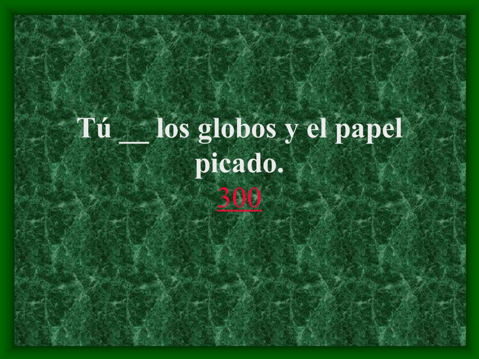 Tú __ los globos y el papel picado. 300