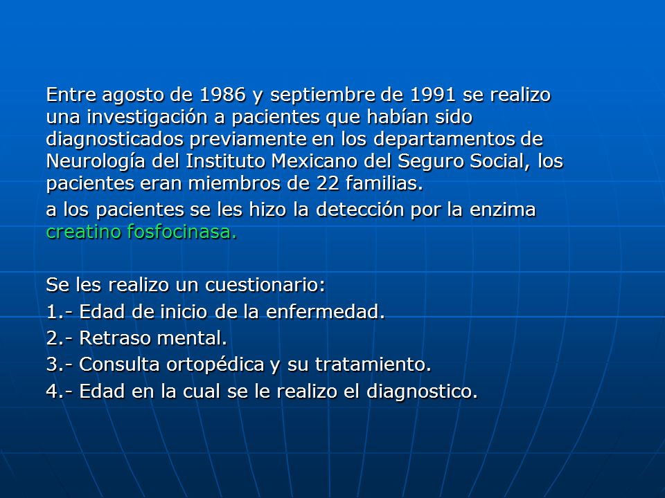 Entre agosto de 1986 y septiembre de 1991 se realizo una investigación a pacientes que habían sido diagnosticados previamente en los departamentos de Neurología del Instituto Mexicano del Seguro Social, los pacientes eran miembros de 22 familias.