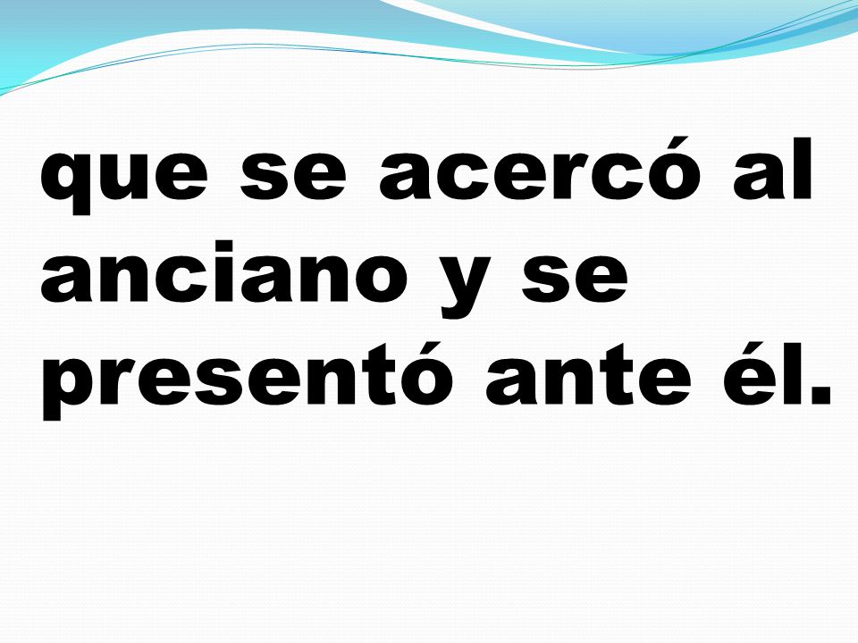 que se acercó al anciano y se presentó ante él.