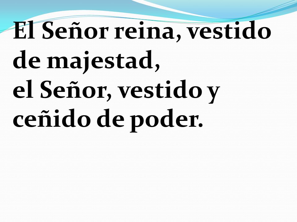 El Señor reina, vestido de majestad, el Señor, vestido y ceñido de poder.