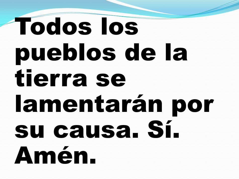 Todos los pueblos de la tierra se lamentarán por su causa. Sí. Amén.