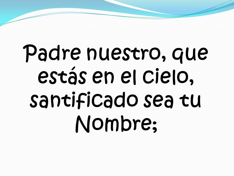 Padre nuestro, que estás en el cielo, santificado sea tu Nombre;
