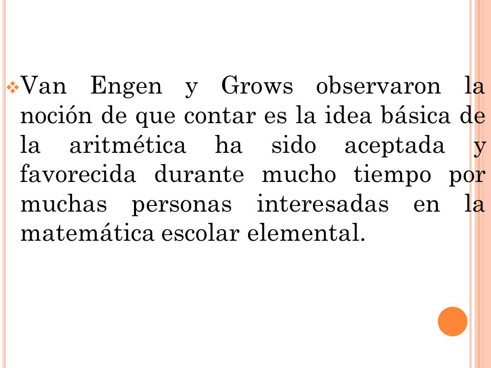 Van Engen y Grows observaron la noción de que contar es la idea básica de la aritmética ha sido aceptada y favorecida durante mucho tiempo por muchas personas interesadas en la matemática escolar elemental.