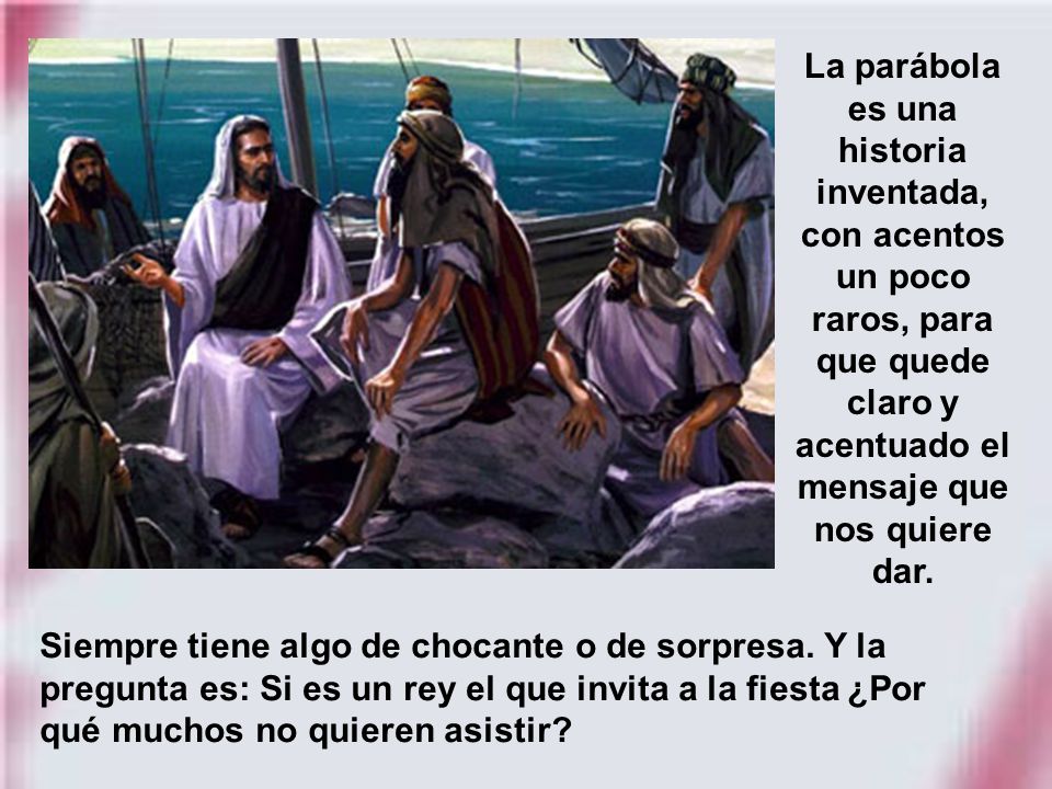 La parábola es una historia inventada, con acentos un poco raros, para que quede claro y acentuado el mensaje que nos quiere dar.