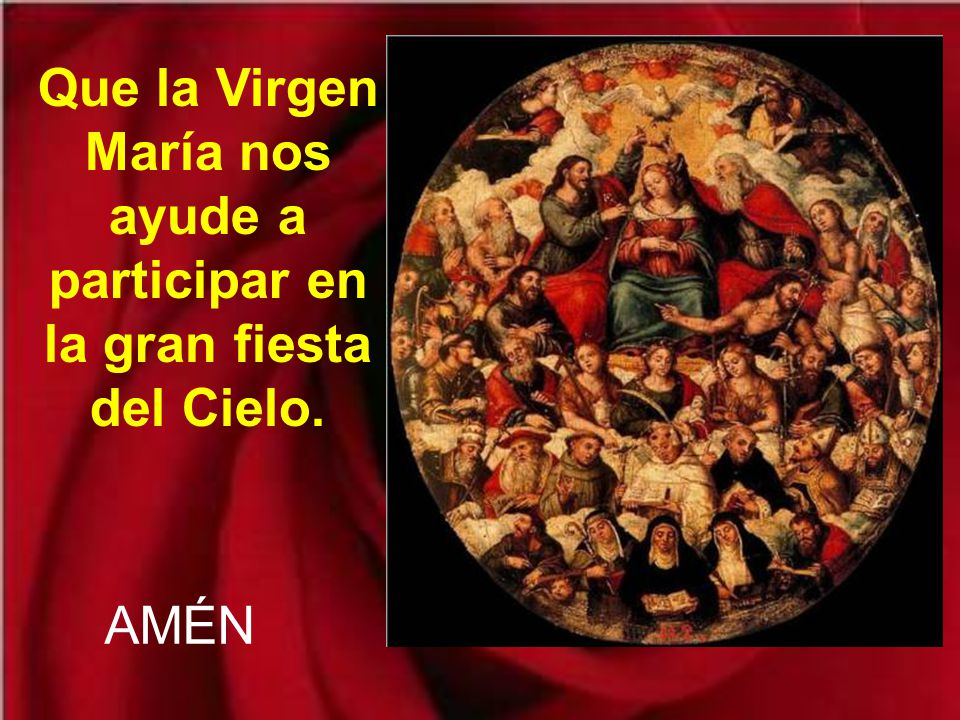 Que la Virgen María nos ayude a participar en la gran fiesta del Cielo.
