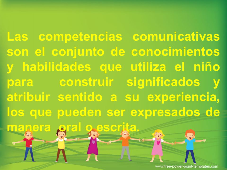 Las competencias comunicativas son el conjunto de conocimientos y habilidades que utiliza el niño para construir significados y atribuir sentido a su experiencia, los que pueden ser expresados de manera oral o escrita.