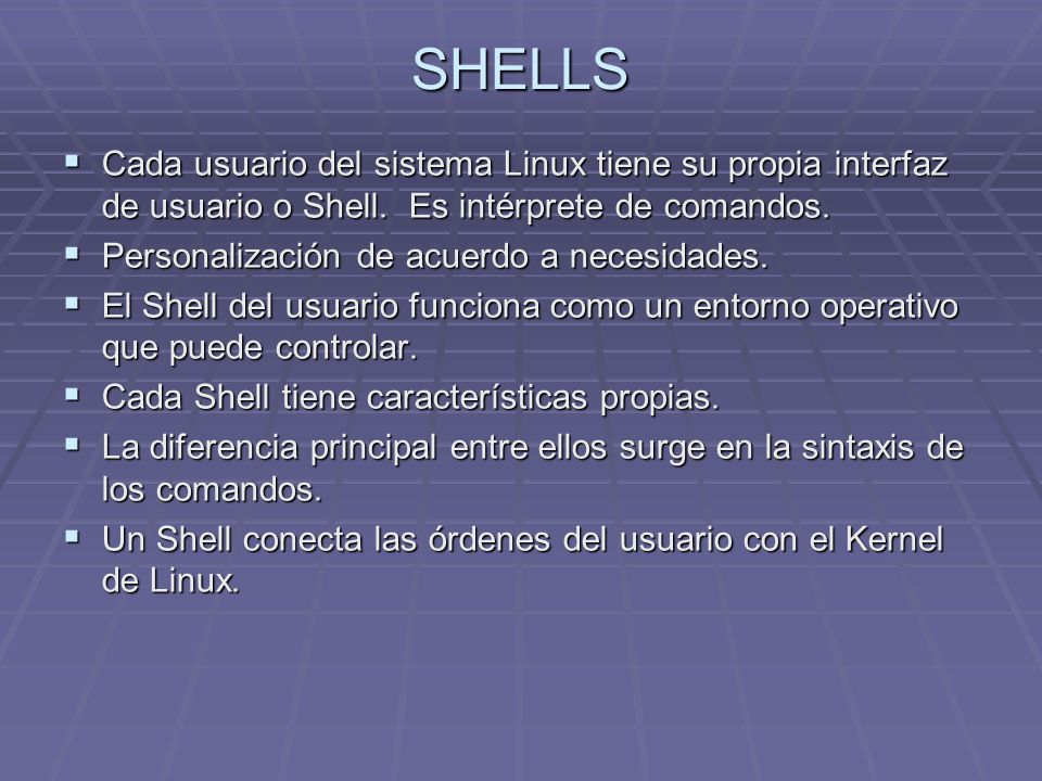SHELLS Cada usuario del sistema Linux tiene su propia interfaz de usuario o Shell. Es intérprete de comandos.