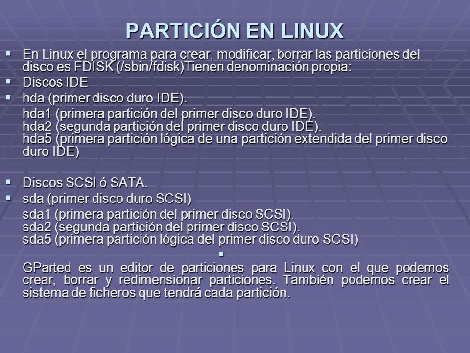 PARTICIÓN EN LINUX En Linux el programa para crear, modificar, borrar las particiones del disco es FDISK (/sbin/fdisk)Tienen denominación propia: