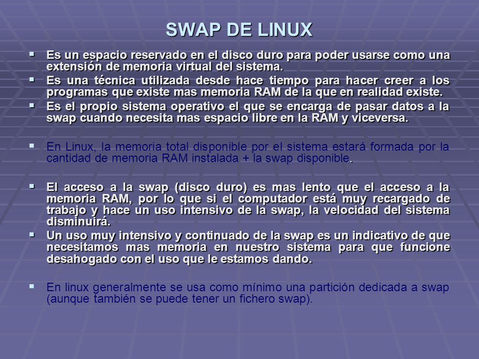 SWAP DE LINUX Es un espacio reservado en el disco duro para poder usarse como una extensión de memoria virtual del sistema.