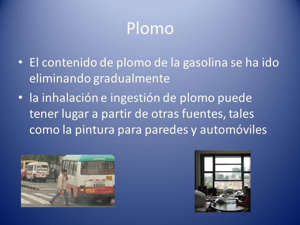Plomo El contenido de plomo de la gasolina se ha ido eliminando gradualmente.