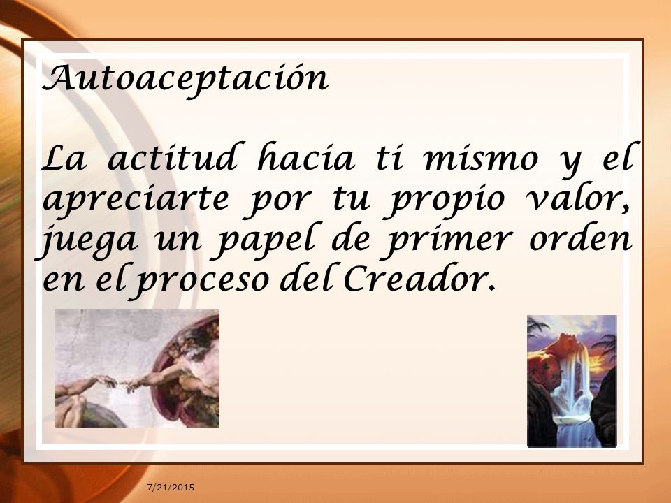Autoaceptación La actitud hacia ti mismo y el apreciarte por tu propio valor, juega un papel de primer orden en el proceso del Creador.