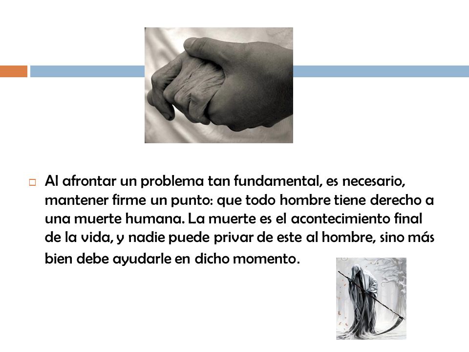 Al afrontar un problema tan fundamental, es necesario, mantener firme un punto: que todo hombre tiene derecho a una muerte humana.