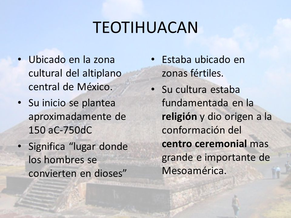 TEOTIHUACAN Ubicado en la zona cultural del altiplano central de México. Su inicio se plantea aproximadamente de 150 aC-750dC.