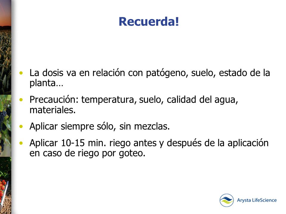 Recuerda! La dosis va en relación con patógeno, suelo, estado de la planta… Precaución: temperatura, suelo, calidad del agua, materiales.