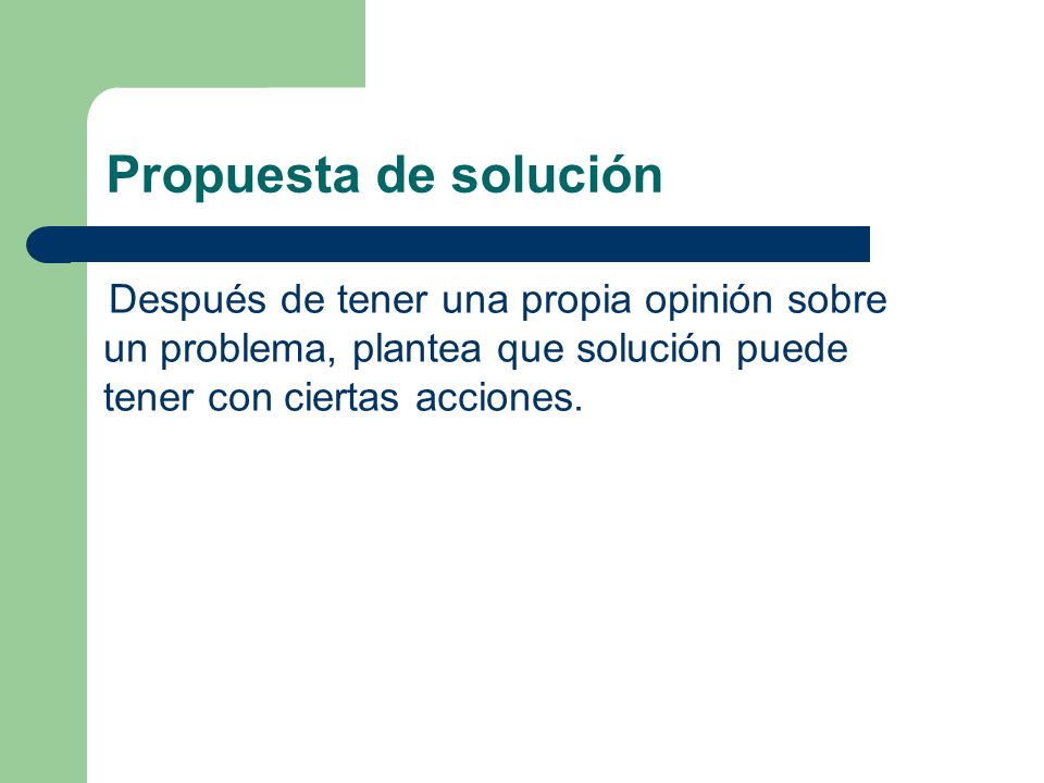 Propuesta de solución Después de tener una propia opinión sobre un problema, plantea que solución puede tener con ciertas acciones.