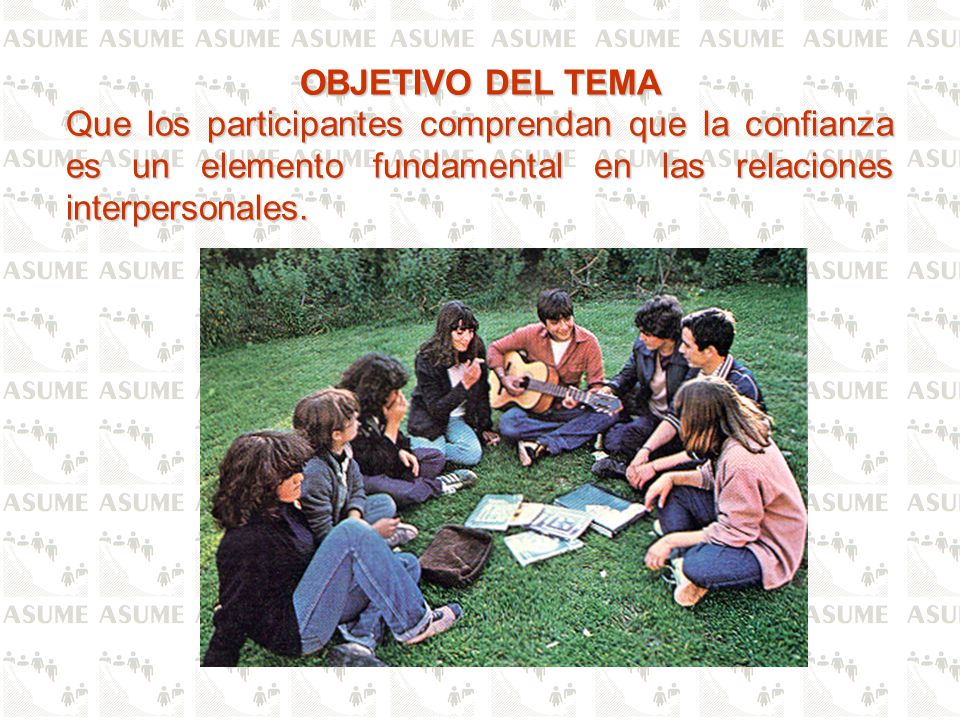OBJETIVO DEL TEMA Que los participantes comprendan que la confianza es un elemento fundamental en las relaciones interpersonales.