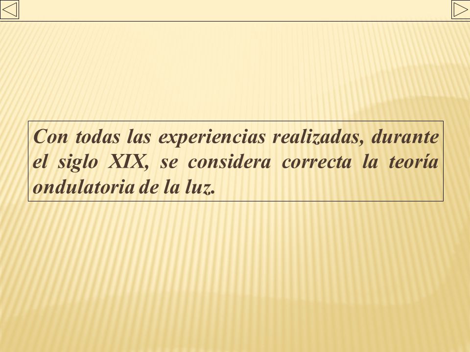 Con todas las experiencias realizadas, durante el siglo XIX, se considera correcta la teoría ondulatoria de la luz.
