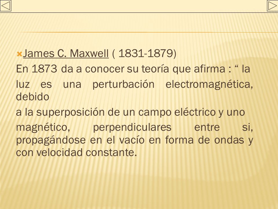 James C. Maxwell ( ) En 1873 da a conocer su teoría que afirma : la. luz es una perturbación electromagnética, debido.