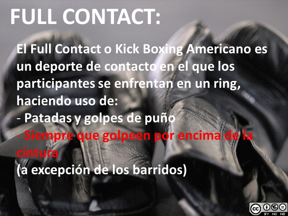 FULL CONTACT: El Full Contact o Kick Boxing Americano es un deporte de contacto en el que los participantes se enfrentan en un ring, haciendo uso de: