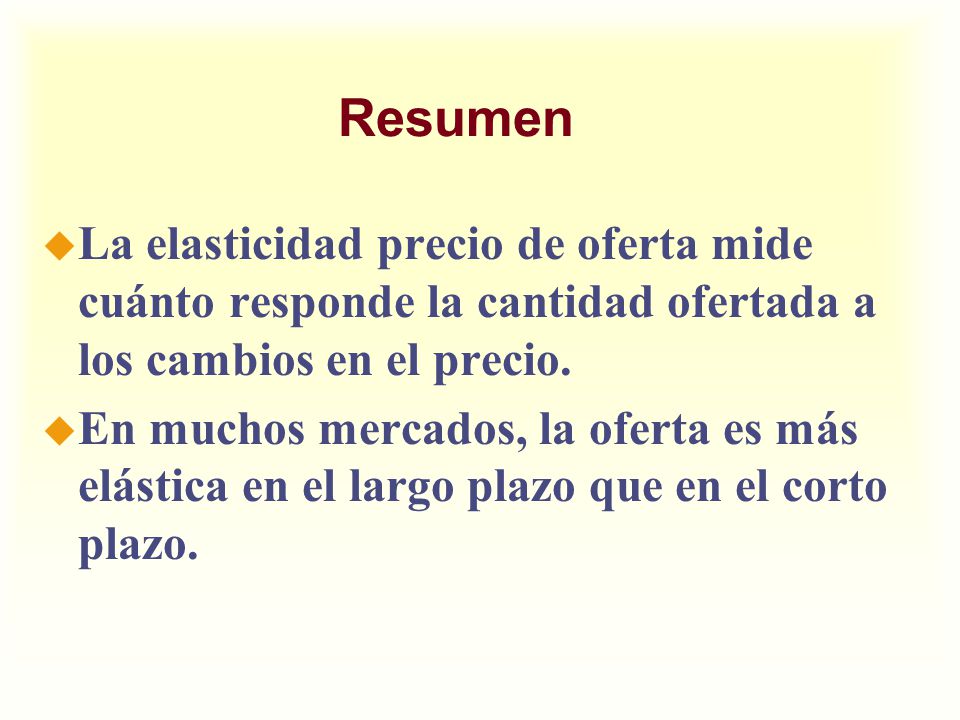 Resumen La elasticidad precio de oferta mide cuánto responde la cantidad ofertada a los cambios en el precio.