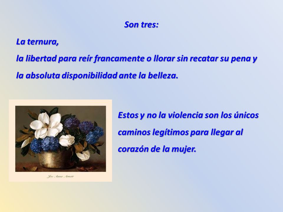 Son tres: La ternura, la libertad para reír francamente o llorar sin recatar su pena y. la absoluta disponibilidad ante la belleza.
