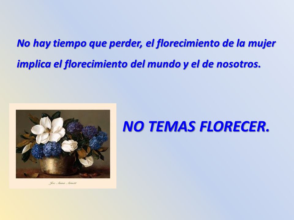 No hay tiempo que perder, el florecimiento de la mujer implica el florecimiento del mundo y el de nosotros.