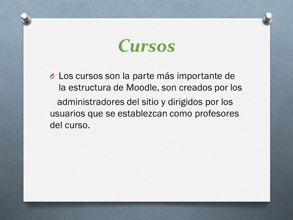 Cursos Los cursos son la parte más importante de la estructura de Moodle, son creados por los.