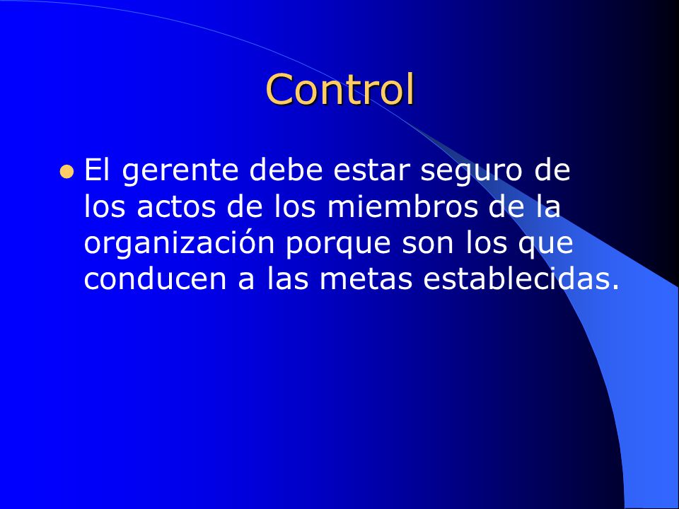 Control El gerente debe estar seguro de los actos de los miembros de la organización porque son los que conducen a las metas establecidas.