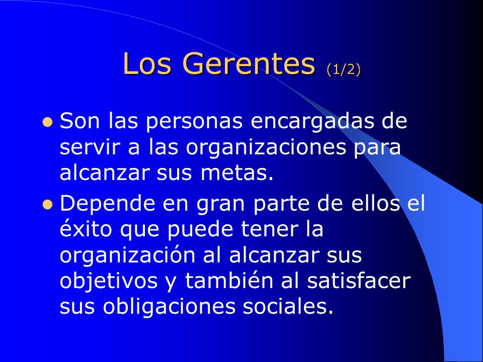 Los Gerentes (1/2) Son las personas encargadas de servir a las organizaciones para alcanzar sus metas.