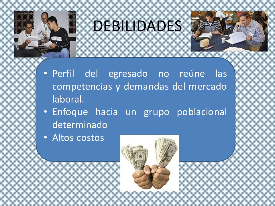 DEBILIDADES Perfil del egresado no reúne las competencias y demandas del mercado laboral. Enfoque hacia un grupo poblacional determinado.